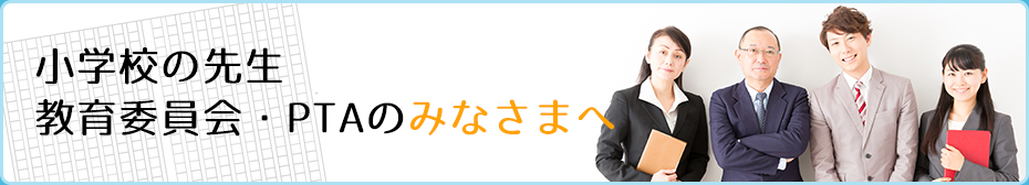 小学校の先生教育委員会・PTAのみなさまへ